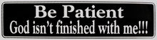 Load image into Gallery viewer, Be Patient God Isn&#39;t Finished With Me!!! Bumper Sticker Black
