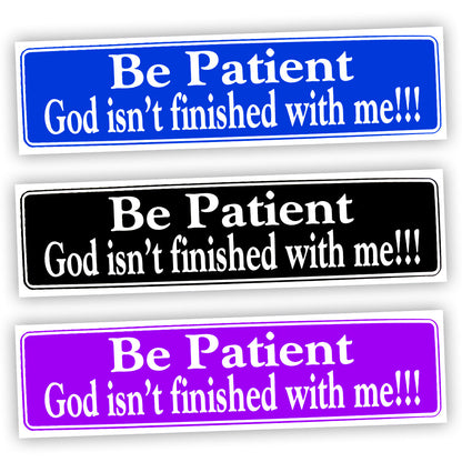 Be Patient God Isn't Finished With Me!!! Bumper Sticker