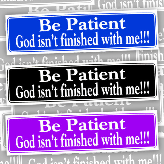 Be Patient God Isn't Finished With Me!!! Bumper Sticker