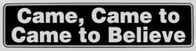 Load image into Gallery viewer, Came, Came To, Came To Believe Bumper Sticker Black
