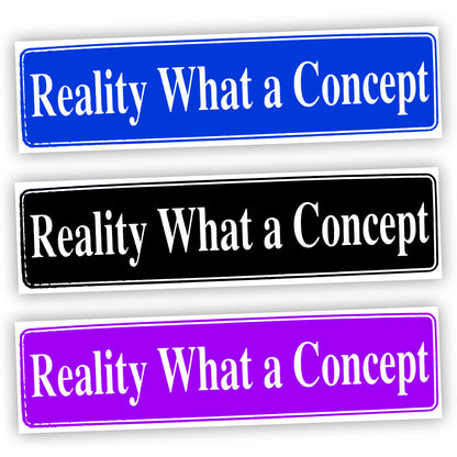 Reality, What A Concept Bumper Sticker